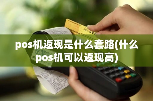 pos机返现是什么套路(什么pos机可以返现高)
