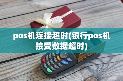 pos机连接超时(银行pos机接受数据超时)