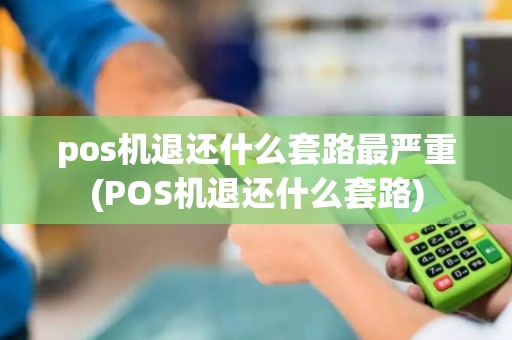 pos机退还什么套路最严重(POS机退还什么套路)