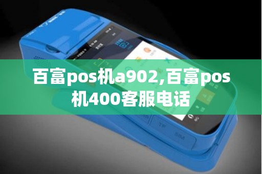百富pos机a902,百富pos机400客服电话 百富pos机a902,百富pos机400客服电话