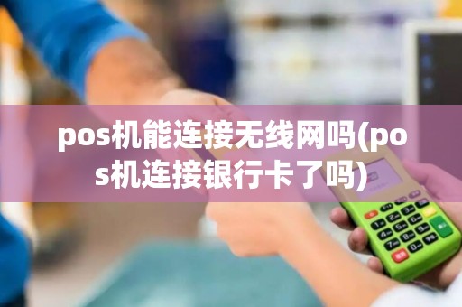 pos机能连接无线网吗(pos机连接银行卡了吗)