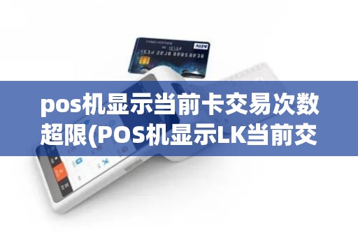 pos机显示当前卡交易次数超限(POS机显示LK当前交易频繁)
