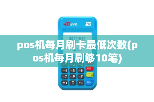 pos机每月刷卡最低次数(pos机每月刷够10笔)