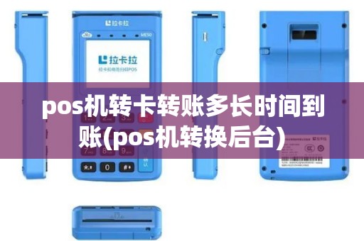 pos机转卡转账多长时间到账(pos机转换后台)