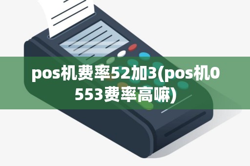 pos机费率52加3(pos机0553费率高嘛)