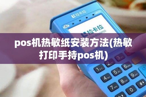 pos机热敏纸安装方法(热敏打印手持pos机)