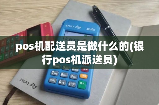 pos机配送员是做什么的(银行pos机派送员)