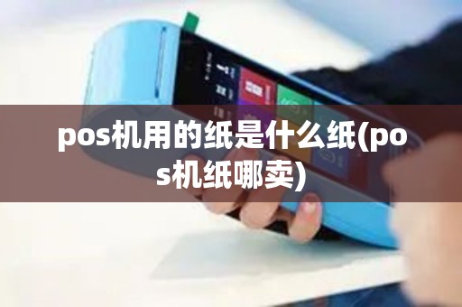 pos机用的纸是什么纸(pos机纸哪卖)