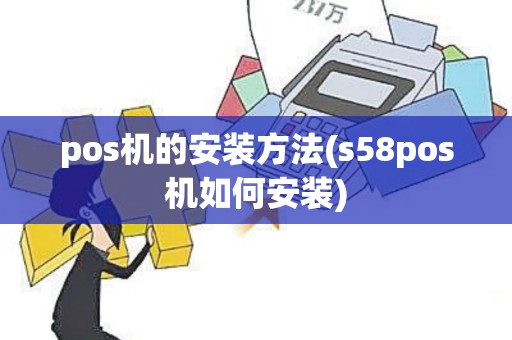 pos机的安装方法(s58pos机如何安装)
