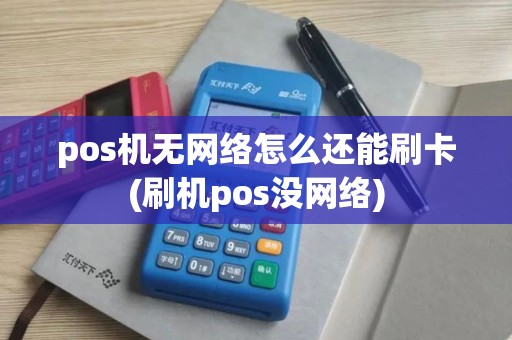 pos机无网络怎么还能刷卡(刷机pos没网络)
