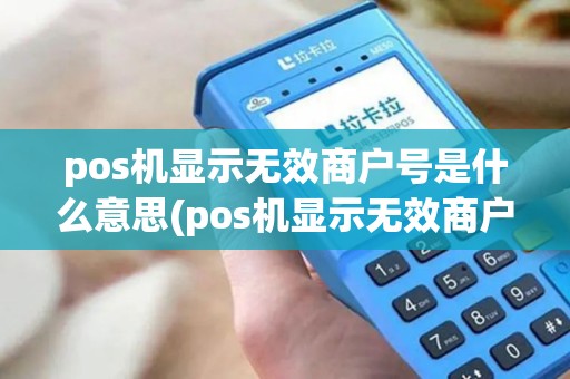 pos机显示无效商户号是什么意思(pos机显示无效商户如何联系)