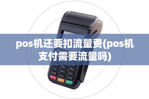 pos机还要扣流量费(pos机支付需要流量吗)