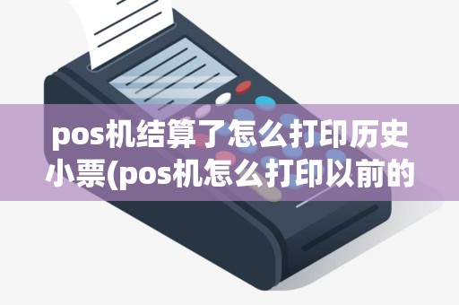 pos机结算了怎么打印历史小票(pos机怎么打印以前的小票)