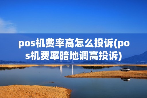 pos机费率高怎么投诉(pos机费率暗地调高投诉)