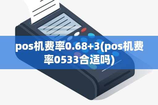 pos机费率0.68+3(pos机费率0533合适吗)