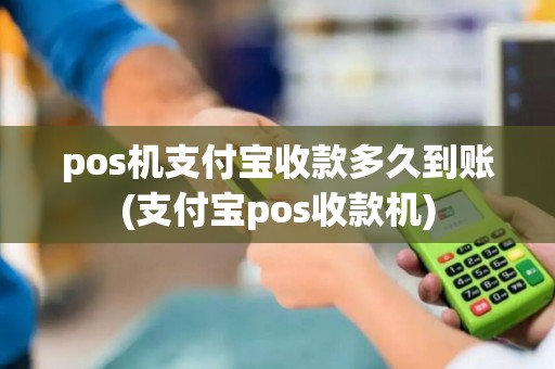 pos机支付宝收款多久到账(支付宝pos收款机)