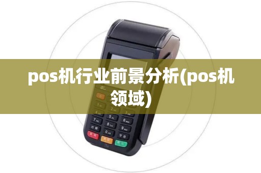 pos机行业前景分析(pos机领域)