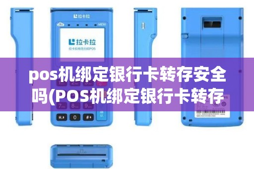 pos机绑定银行卡转存安全吗(POS机绑定银行卡转存)