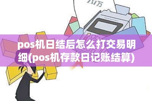 pos机日结后怎么打交易明细(pos机存款日记账结算)