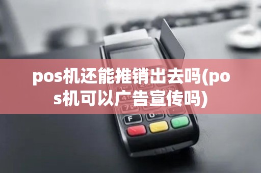 pos机还能推销出去吗(pos机可以广告宣传吗)