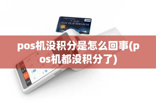 pos机没积分是怎么回事(pos机都没积分了)