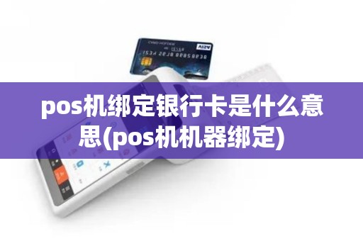 pos机绑定银行卡是什么意思(pos机机器绑定)
