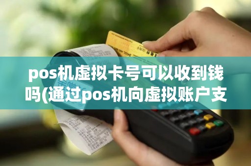pos机虚拟卡号可以收到钱吗(通过pos机向虚拟账户支付)