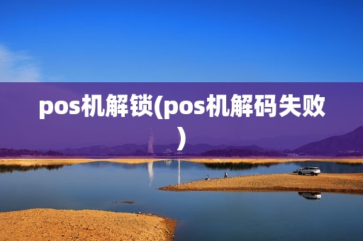pos机解锁(pos机解码失败)