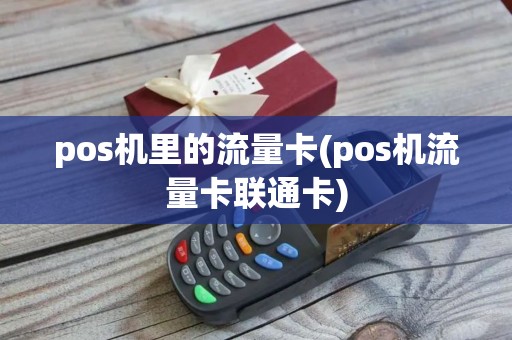 pos机里的流量卡(pos机流量卡联通卡)