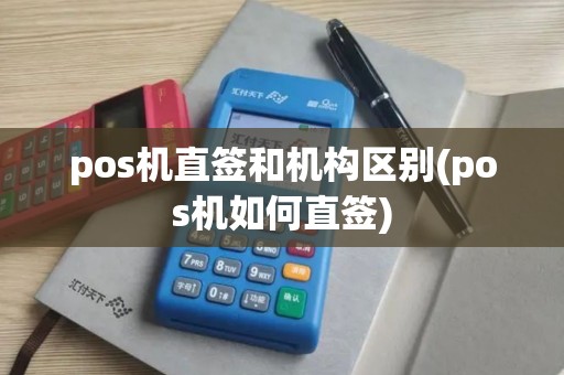 pos机直签和机构区别(pos机如何直签)