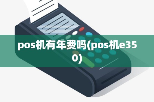 pos机有年费吗(pos机e350)