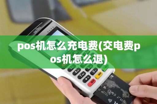 pos机怎么充电费(交电费pos机怎么退)