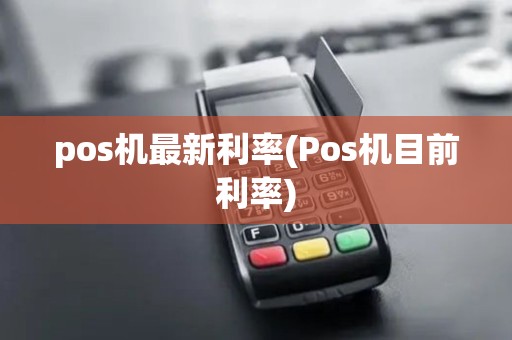 pos机最新利率(Pos机目前利率)