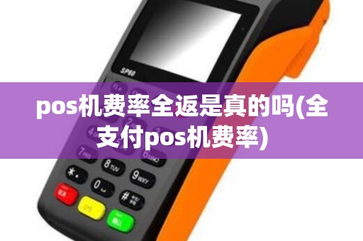 pos机费率全返是真的吗(全支付pos机费率)