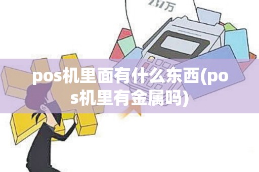 pos机里面有什么东西(pos机里有金属吗)