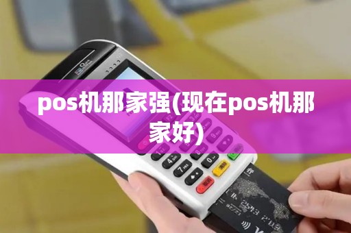 pos机那家强(现在pos机那家好)