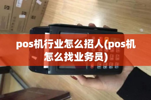 pos机行业怎么招人(pos机怎么找业务员)