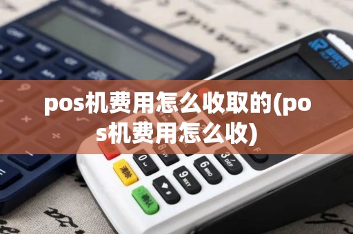 pos机费用怎么收取的(pos机费用怎么收)
