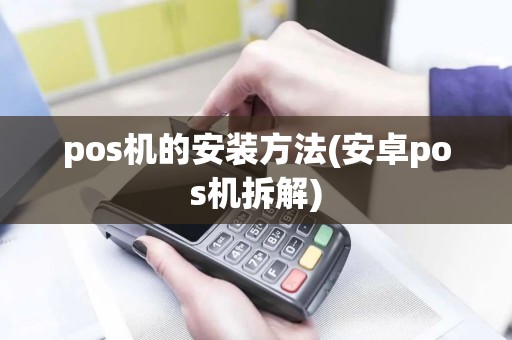 pos机的安装方法(安卓pos机拆解)