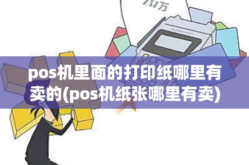 pos机里面的打印纸哪里有卖的(pos机纸张哪里有卖)