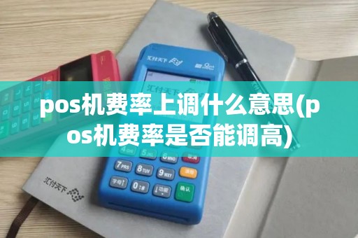 pos机费率上调什么意思(pos机费率是否能调高)