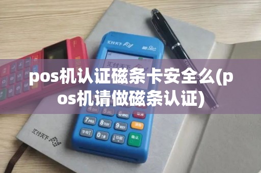 pos机认证磁条卡安全么(pos机请做磁条认证)
