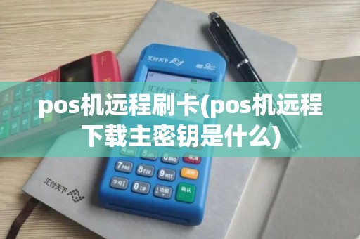 pos机远程刷卡(pos机远程下载主密钥是什么)