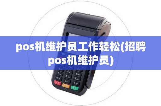 pos机维护员工作轻松(招聘pos机维护员)