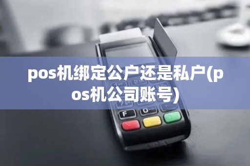 pos机绑定公户还是私户(pos机公司账号)