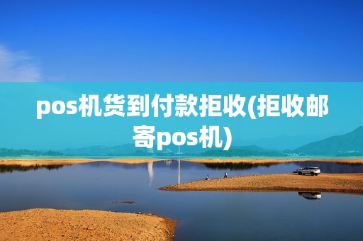 pos机货到付款拒收(拒收邮寄pos机)