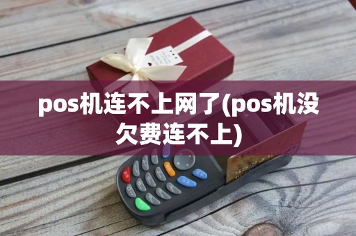 pos机连不上网了(pos机没欠费连不上)