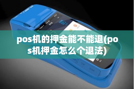 pos机的押金能不能退(pos机押金怎么个退法)