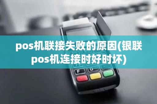 pos机联接失败的原因(银联pos机连接时好时坏)