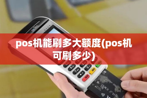pos机能刷多大额度(pos机可刷多少)